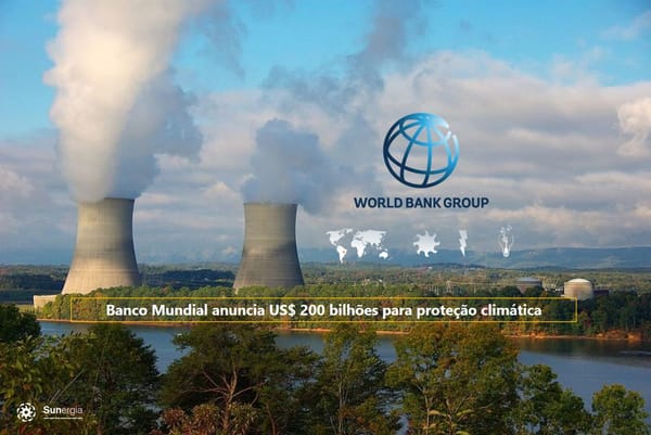 Cerca de US$ 200 bilhões será destinado pelo Banco Mundial para empreender em ações climáticas, promovendo fontes de energias renováveis.